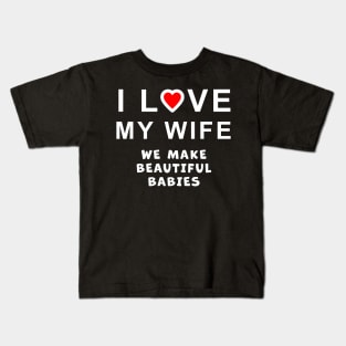 I love my wife, we make beautiful babies, funny graphic t-shirt celebrating married life, love, and having babies. Kids T-Shirt